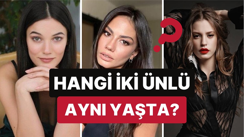 Hangi İki Ünlünün Aynı Yaşta Olduğunu Bulabilecek misiniz? Serenay Sarıkaya, Pınar Deniz ve Demet Özdemir!