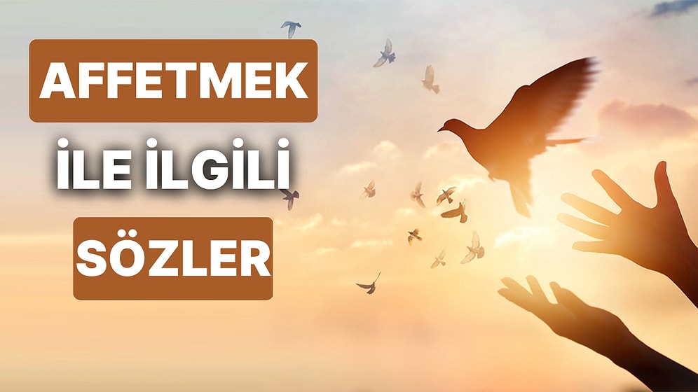 Affetmek ile İlgili Sözler: Sevgiliye, Arkadaşa, Hataları, Kendini Affetmek İle İlgili Güzel Sözler