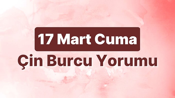 17 Mart Cuma Çin Burcuna Göre Günün Nasıl Geçecek?