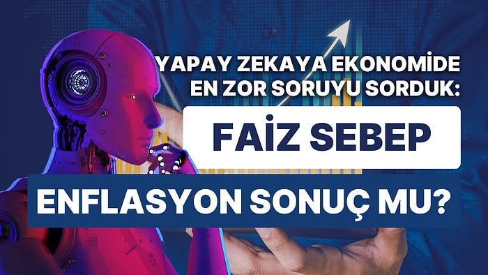 Ekonomist Yapay Zeka! ChatGPT'ye Hükümetin Ekonomi Teorilerini Sorduk: "Faiz Sebep Enflasyon Sonuç" mudur?