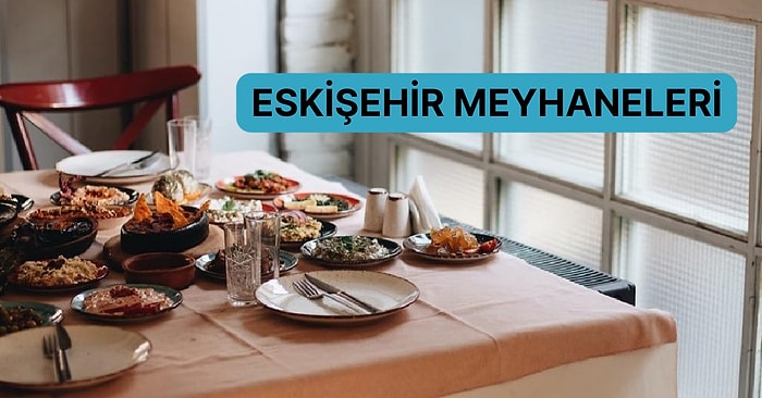 Bazı Hikayelerin Bittiği Bazılarının Yeniden Yazıldığı Eskişehir’deki En İyi Meyhaneleri