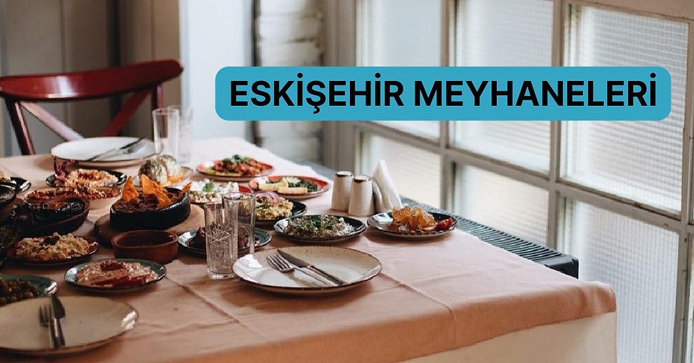 Bazı Hikayelerin Bittiği Bazılarının Yeniden Yazıldığı Eskişehir’deki En İyi Meyhaneleri