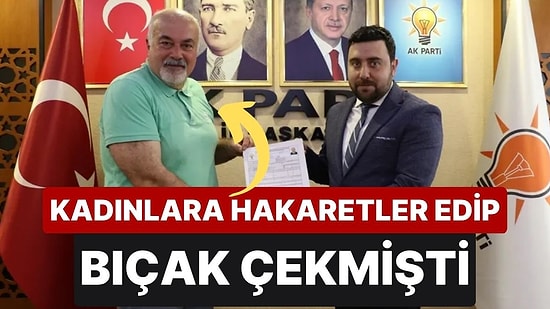 Kadınlara Bıçak Çeken Mustafa Alyazıcı, AK Parti'den Milletvekili Aday Adayı Oldu