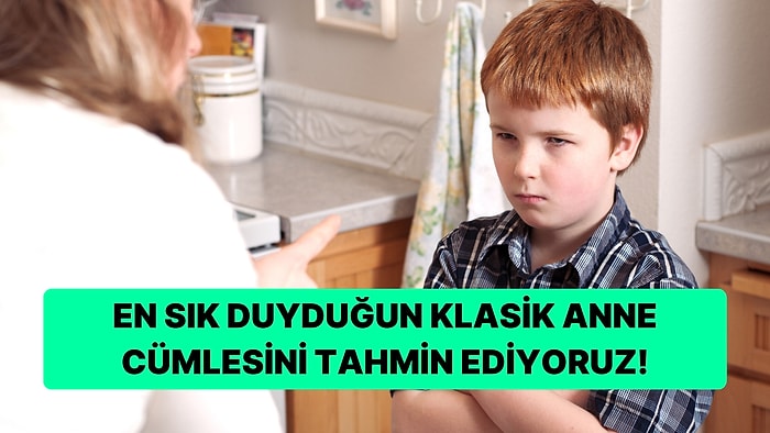 En Sık Duyduğun Klasik Anne Cümlesini Tahmin Ediyoruz!