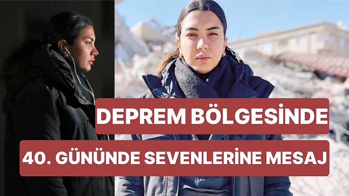 Depremin İlk Gününden Beri Afet Bölgesinden Ayrılmayan Fulya Öztürk'ten 40. Günde Gelen Duygulandıran Mesaj