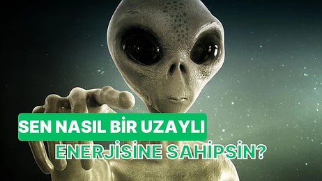 Sen Ne Tür Bir Uzaylı Enerjisine Sahipsin?