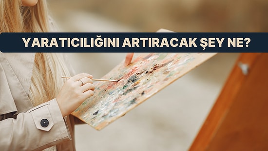 Karakterine Göre Senin Yaratıcılığını Artıracak Şey Ne?