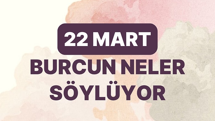 Günlük Burç Yorumuna Göre 22 Mart Çarşamba Günün Nasıl Geçecek?