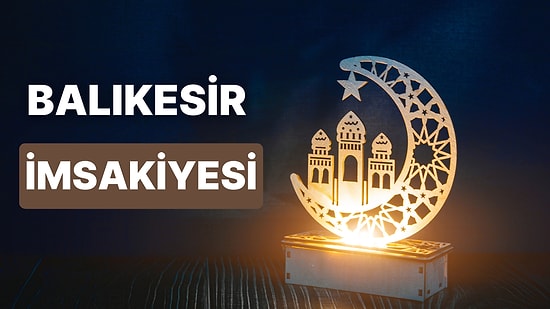 2023 Balıkesir İftar Vakti ve Sahur: Balıkesir İmsakiye Takvimine Göre İmsak, Sahur ve İftar Saati Ne Zaman?