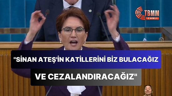 Meral Akşener: 'Sinan Ateş'in Katillerini Biz Bulacağız ve Cezalandıracağız'