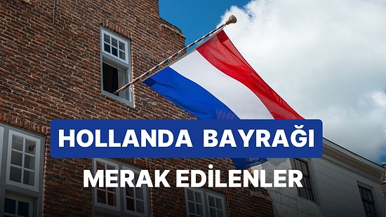 Hollanda Bayrağı Anlamı: Hollanda Bayrağı Nasıldır? Hangi Renklerden Oluşur?