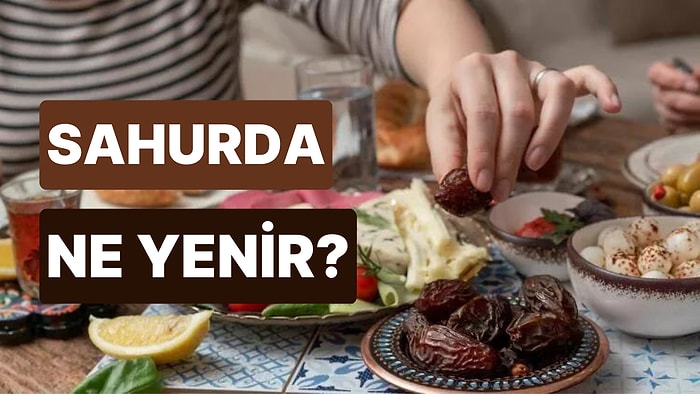 Sahurda Ne Yenir? Sahurda Tok Tutan ve Susatmayan Yiyecekler Nelerdir?