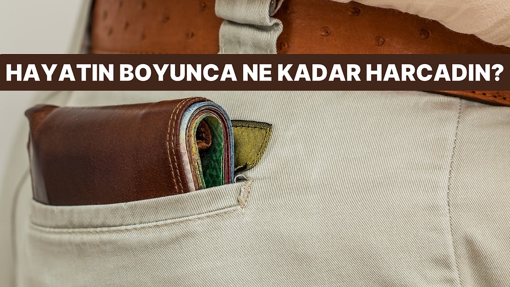 Hayatın Boyunca Harcadığın Parayı Tahmin Ediyoruz!