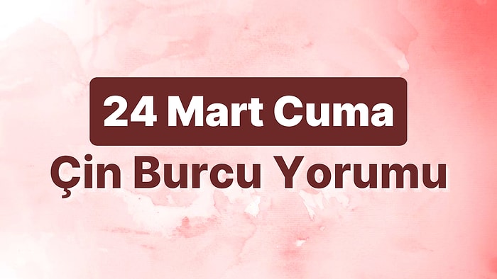 24 Mart Cuma Çin Burcuna Göre Günün Nasıl Geçecek?