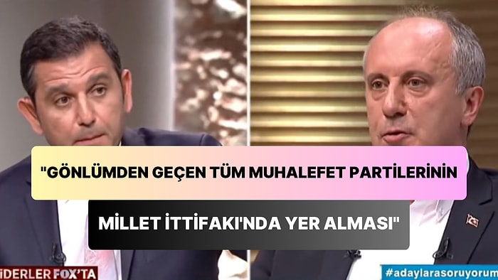 Muharrem İnce, 2018'de 'Gönlümden Geçen, Tüm Muhalefet Partilerinin Millet İttifakı'nda Yer Alması' Demiş!