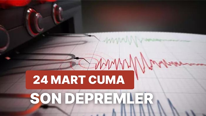 24 Mart Cuma Kandilli Rasathanesi ve AFAD Son Depremler Listesi: Tekrar Deprem mi ?