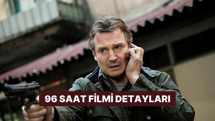 96 Saat Filminin Konusu Nedir, Oyuncuları Kimler? 96 Saat Filmi Hakkında Merak Edilenler