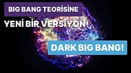 Geleneksel Big Bang'in Yeni Versiyonu: Karanlık Büyük Patlama