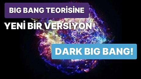 Geleneksel Big Bang'in Yeni Versiyonu: Karanlık Büyük Patlama