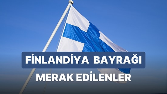 Finlandiya Bayrağı Anlamı: Finlandiya Bayrağı Nasıl Ortaya Çıkmıştır? Bayrağın Renkleri Ne Anlatmaktadır?