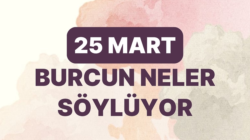 Günlük Burç Yorumuna Göre 25 Mart Cumartesi Günün Nasıl Geçecek?