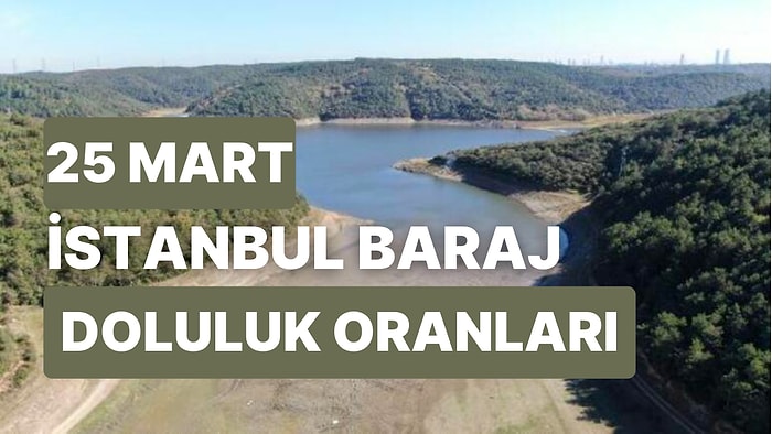 25 Mart Cumartesi İstanbul Baraj Doluluk Oranlarında Son Durum: İstanbul’da Barajların Yüzde Kaçı Dolu?