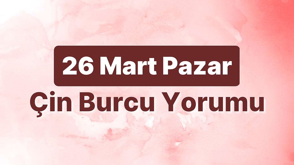 26 Mart Pazar Çin Burcuna Göre Günün Nasıl Geçecek?