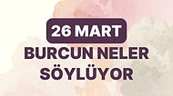 Günlük Burç Yorumuna Göre 26 Mart Pazar Günün Nasıl Geçecek?