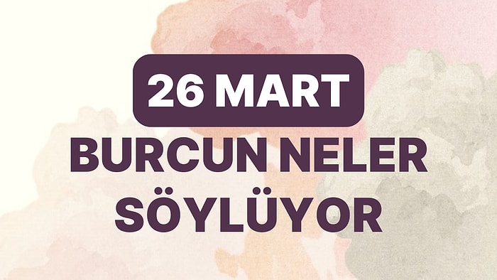 Günlük Burç Yorumuna Göre 26 Mart Pazar Günün Nasıl Geçecek?