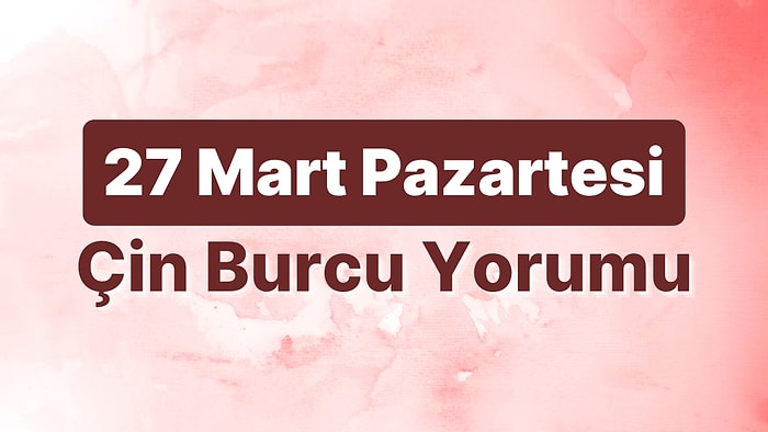 27 Mart Pazartesi Çin Burcuna Göre Günün Nasıl Geçecek?