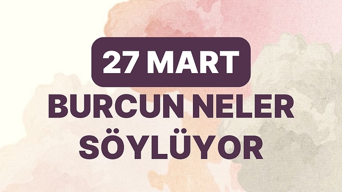 Günlük Burç Yorumuna Göre 27 Mart Pazartesi Günün Nasıl Geçecek?