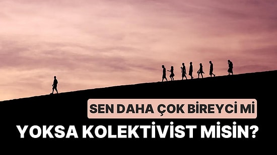 Sen Daha Çok Bireyci mi Yoksa Kolektivist misin?