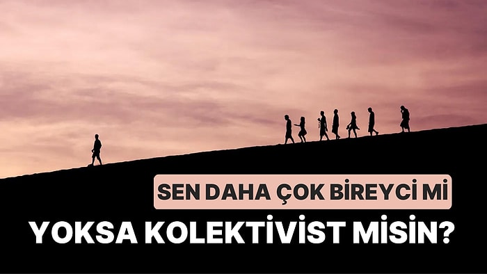 Sen Daha Çok Bireyci mi Yoksa Kolektivist misin?