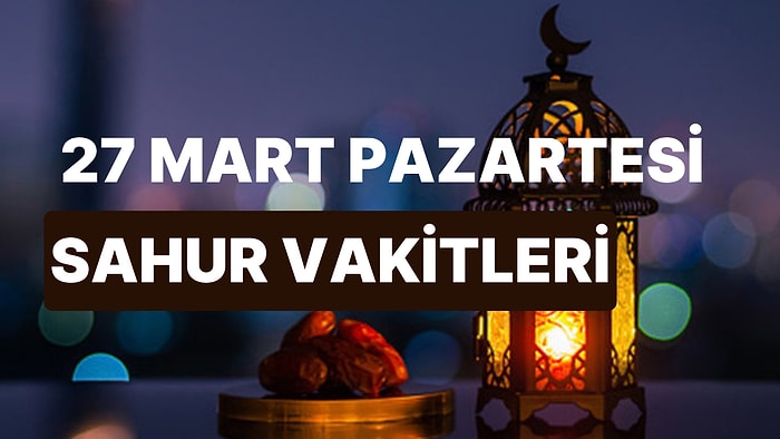 Sahur Ne Zaman? 27 Mart Pazartesi İstanbul, İzmir, Ankara ve 81 İl İçin Sahur ve İmsak Vakti