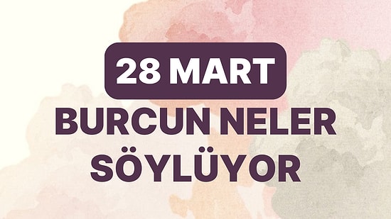 Günlük Burç Yorumuna Göre 28 Mart Salı Günün Nasıl Geçecek?