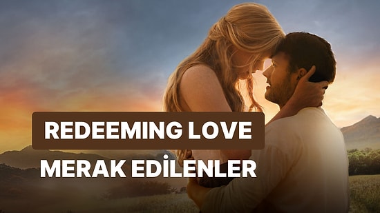 Redeeming Love Filminin Konusu Nedir, Oyuncuları Kimlerdir? Redeeming Love Hakkında Merak Edilenler