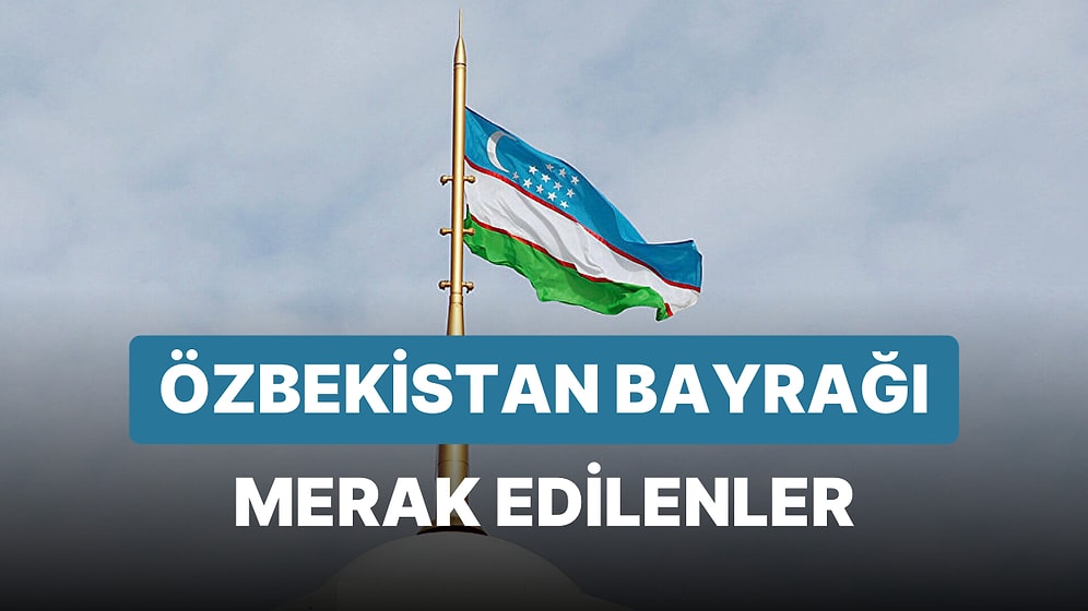 Özbekistan Bayrağı Anlamı: Özbekistan Bayrağı Hangi Renklerden Oluşur? Bayraktaki Semboller Neyi İfade Eder?