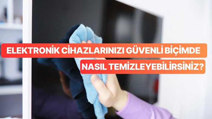 Evlerimizin Demirbaşı Olan Elektronik Cihazlarınızı Temizlerken Yapmamanız Gerekenler