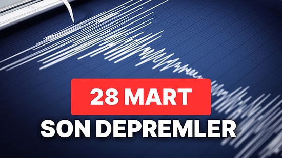Deprem mi Oldu? En Son Deprem Nerede Oldu? 28 Mart Salı AFAD ve Kandilli Rasathanesi Son Depremler Listesi