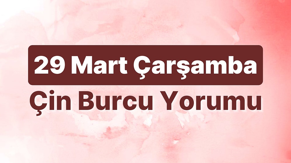 29 Mart Çarşamba Çin Burcuna Göre Günün Nasıl Geçecek?