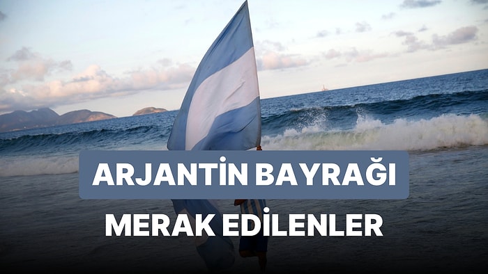 Arjantin Bayrağı Anlamı: Arjantin Bayrağındaki Renkler ve Güneş Sembolü Neyi İfade Eder?