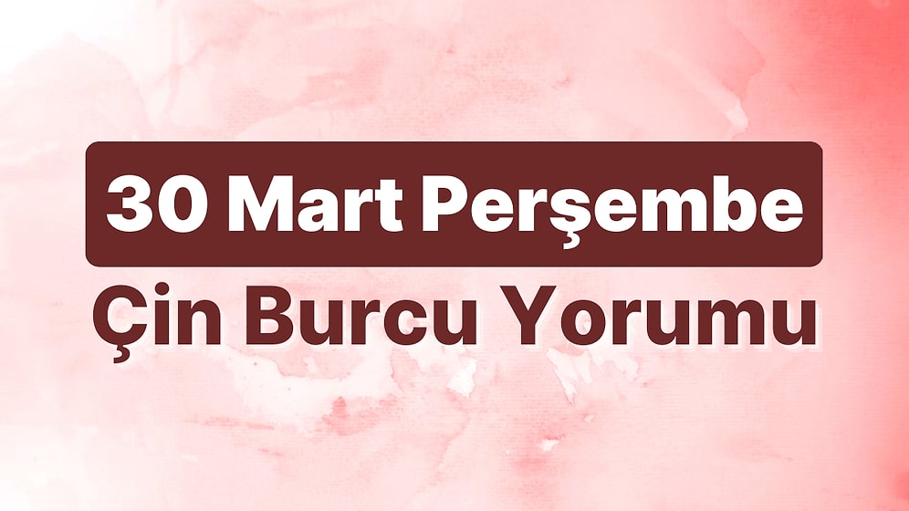 30 Mart Perşembe Çin Burcuna Göre Günün Nasıl Geçecek?