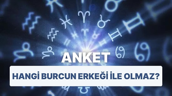 Anket: Hangi Burcun Erkeği ile Olmaz?