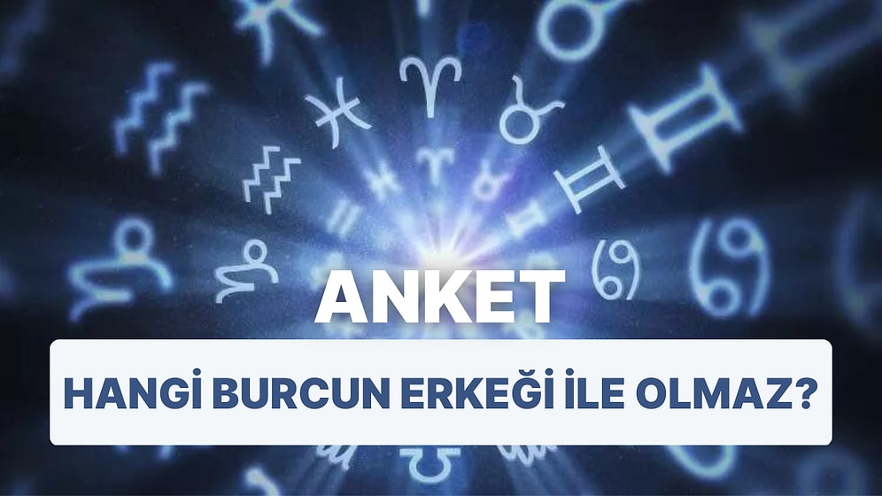 Anket: Hangi Burcun Erkeği ile Olmaz?