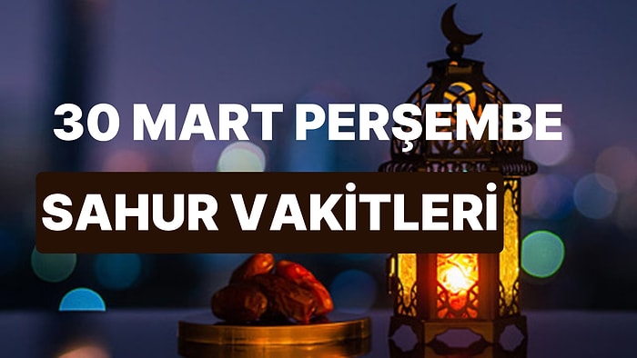 Sahur Ne Zaman? 30 Mart Perşembe İstanbul, İzmir, Ankara ve 81 İl İçin Sahur ve İmsak Vakti