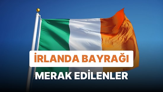 İrlanda Bayrağı Anlamı: İrlanda Bayrağının Tarihçesi ve Renkleri