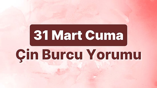 31 Mart Cuma Çin Burcuna Göre Günün Nasıl Geçecek?