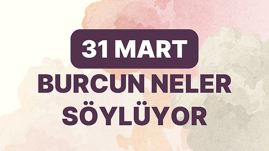 Günlük Burç Yorumuna Göre 31 Mart Cuma Günün Nasıl Geçecek?