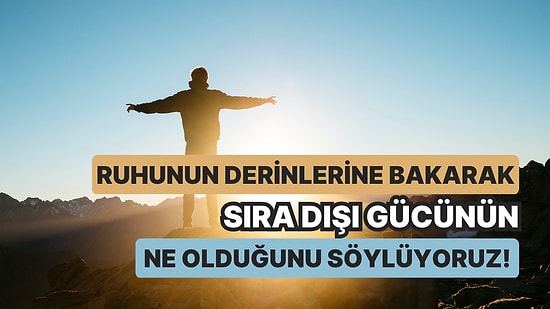 Ruhunun Derinliklerine Bakarak Sıra Dışı Gücünün Ne Olduğunu Söylüyoruz!