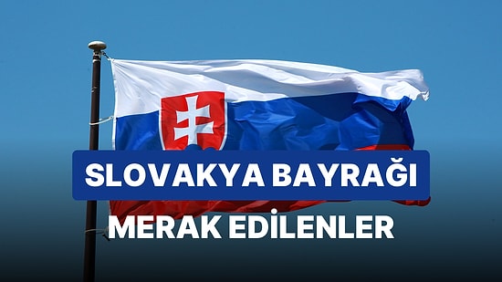 Slovakya Bayrağı Anlamı: Slovakya Bayrağının Tarihi, Sembolü ve Renkleri